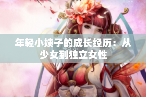 年轻小姨子的成长经历：从少女到独立女性
