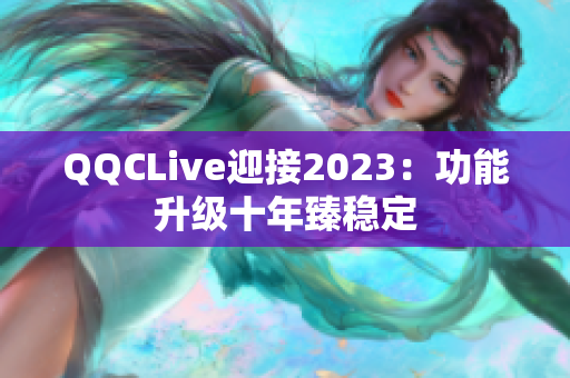 QQCLive迎接2023：功能升级十年臻稳定