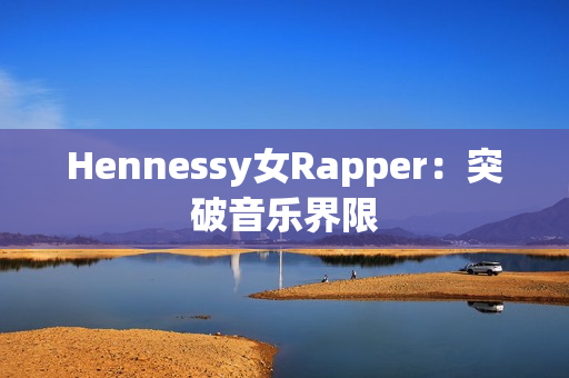 Hennessy女Rapper：突破音乐界限