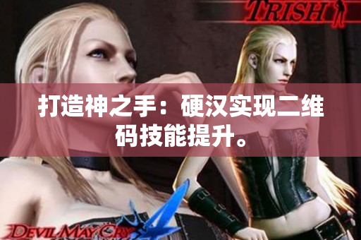 打造神之手：硬汉实现二维码技能提升。