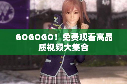 GOGOGO！免费观看高品质视频大集合