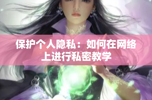 保护个人隐私：如何在网络上进行私密教学
