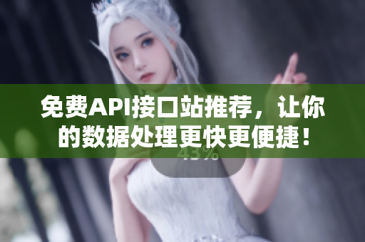 免费API接口站推荐，让你的数据处理更快更便捷！