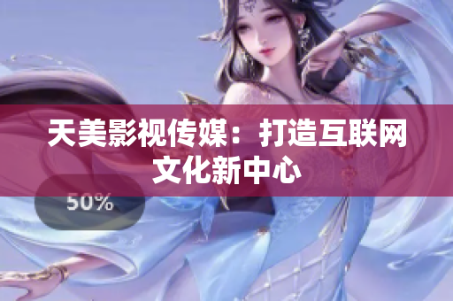 天美影视传媒：打造互联网文化新中心
