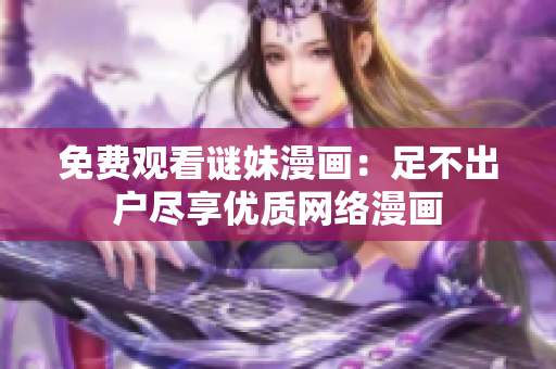 免费观看谜妹漫画：足不出户尽享优质网络漫画