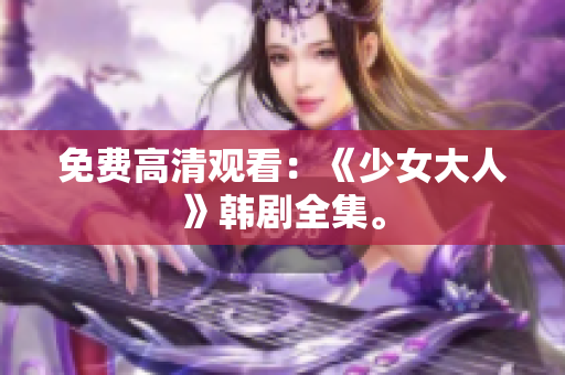 免费高清观看：《少女大人》韩剧全集。