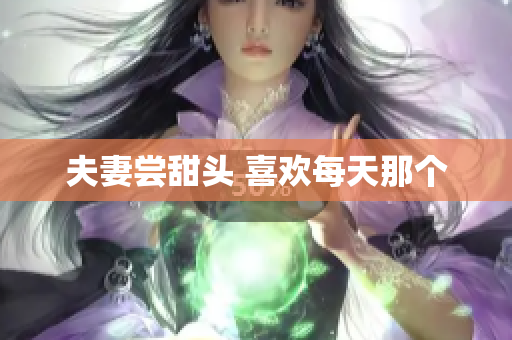 夫妻尝甜头 喜欢每天那个