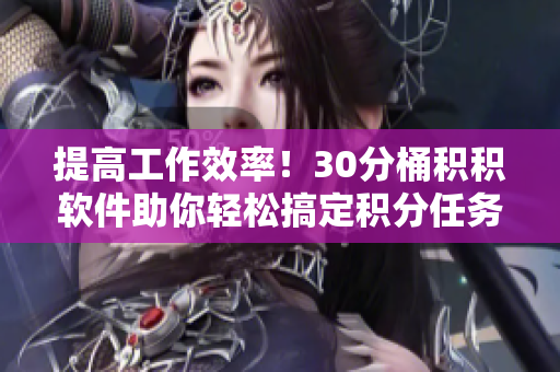 提高工作效率！30分桶积积软件助你轻松搞定积分任务