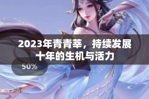 2023年青青莘，持续发展十年的生机与活力