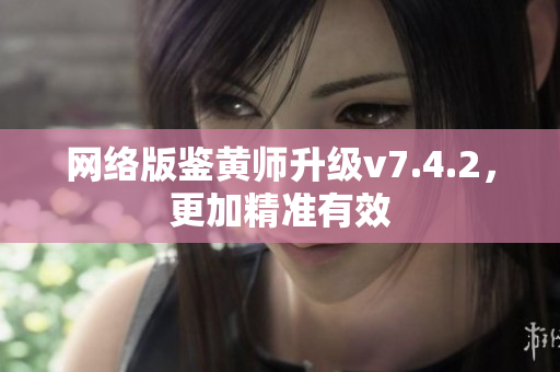 网络版鉴黄师升级v7.4.2，更加精准有效