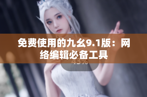 免费使用的九幺9.1版：网络编辑必备工具