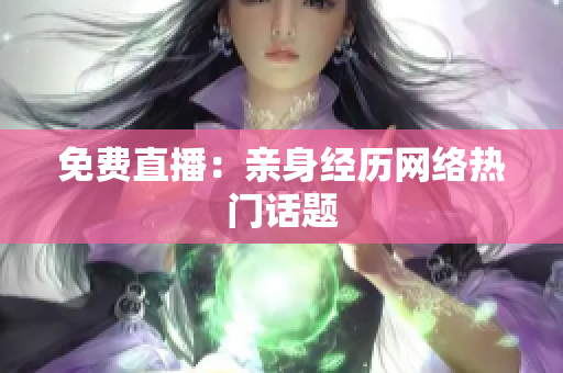 免费直播：亲身经历网络热门话题