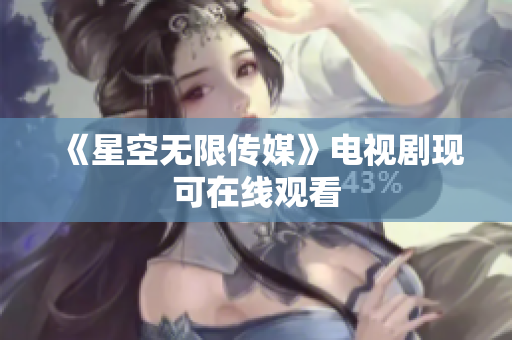 《星空无限传媒》电视剧现可在线观看