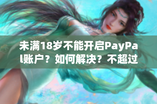 未满18岁不能开启PayPal账户？如何解决？不超过50字
