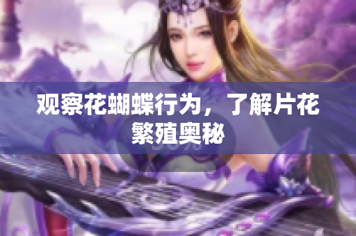 观察花蝴蝶行为，了解片花繁殖奥秘