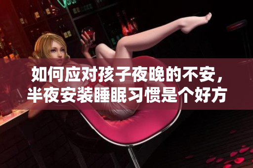 如何应对孩子夜晚的不安，半夜安装睡眠习惯是个好方法