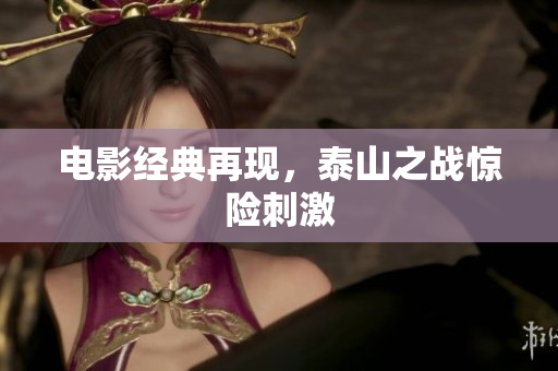 电影经典再现，泰山之战惊险刺激