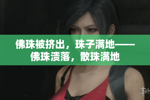 佛珠被挤出，珠子满地——佛珠溃落，散珠满地