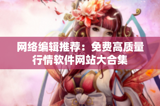 网络编辑推荐：免费高质量行情软件网站大合集