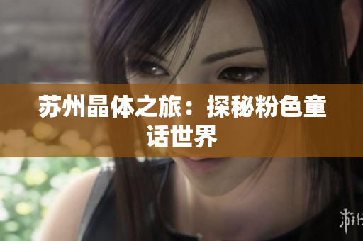 苏州晶体之旅：探秘粉色童话世界