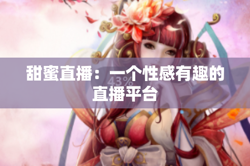 甜蜜直播：一个性感有趣的直播平台