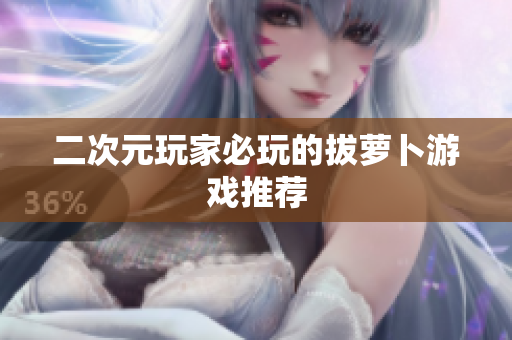 二次元玩家必玩的拔萝卜游戏推荐
