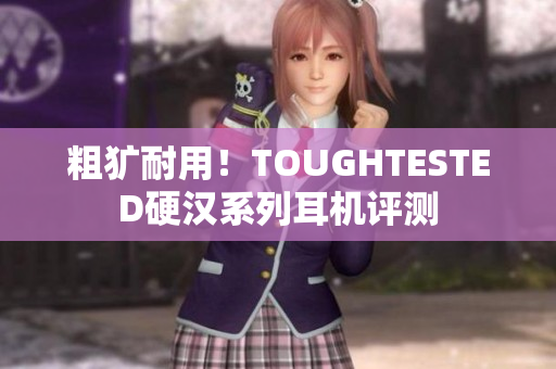 粗犷耐用！TOUGHTESTED硬汉系列耳机评测