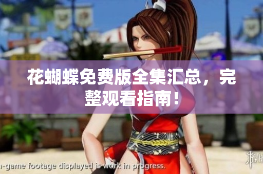 花蝴蝶免费版全集汇总，完整观看指南！