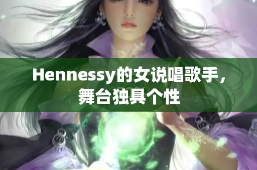 Hennessy的女说唱歌手，舞台独具个性
