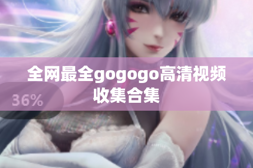 全网最全gogogo高清视频收集合集