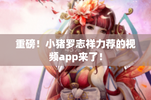 重磅！小猪罗志祥力荐的视频app来了！