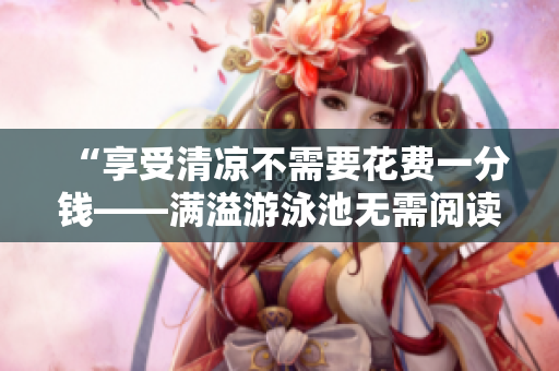“享受清凉不需要花费一分钱——满溢游泳池无需阅读币”