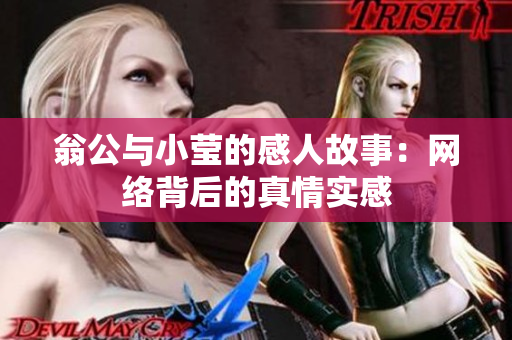 翁公与小莹的感人故事：网络背后的真情实感