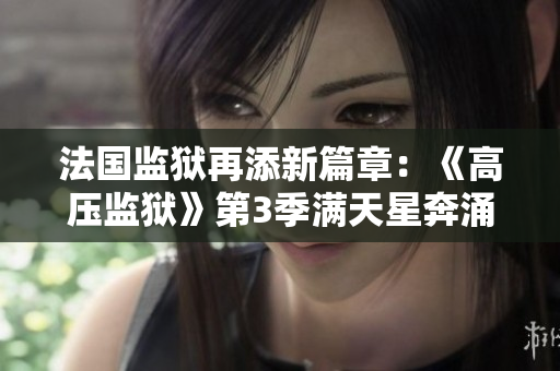 法国监狱再添新篇章：《高压监狱》第3季满天星奔涌