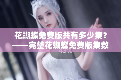 花蝴蝶免费版共有多少集？——完整花蝴蝶免费版集数汇总