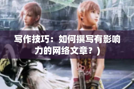 写作技巧：如何撰写有影响力的网络文章？)