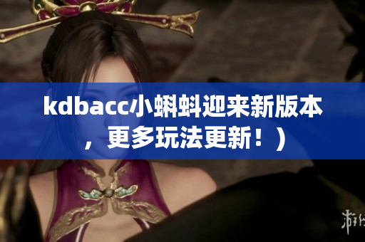 kdbacc小蝌蚪迎来新版本，更多玩法更新！)