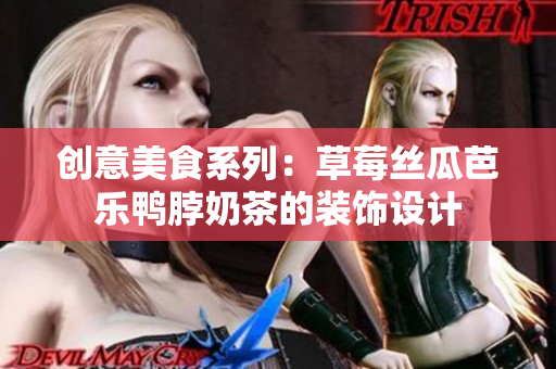 创意美食系列：草莓丝瓜芭乐鸭脖奶茶的装饰设计