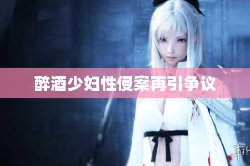 醉酒少妇性侵案再引争议