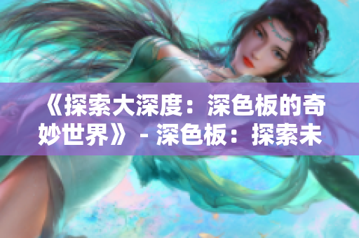《探索大深度：深色板的奇妙世界》 - 深色板：探索未知的奇妙世界
