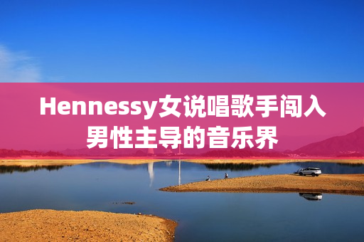 Hennessy女说唱歌手闯入男性主导的音乐界