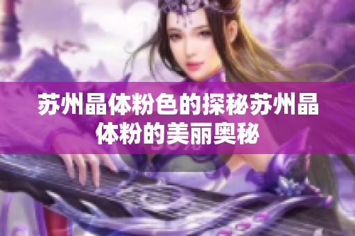 苏州晶体粉色的探秘苏州晶体粉的美丽奥秘