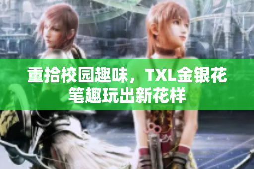 重拾校园趣味，TXL金银花笔趣玩出新花样