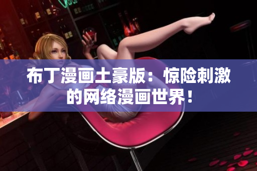 布丁漫画土豪版：惊险刺激的网络漫画世界！
