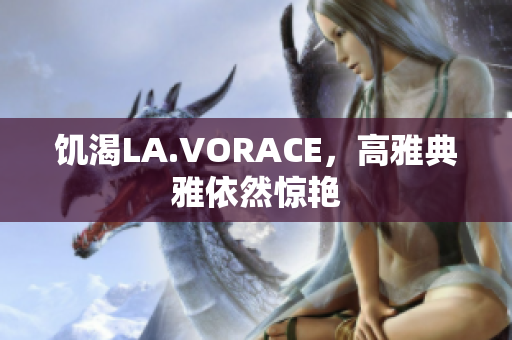 饥渴LA.VORACE，高雅典雅依然惊艳