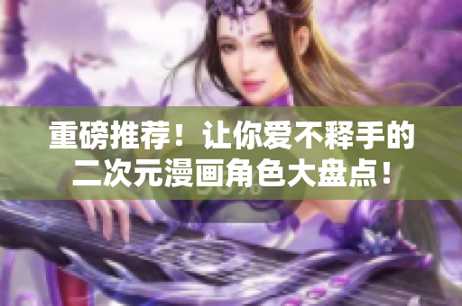 重磅推荐！让你爱不释手的二次元漫画角色大盘点！