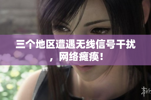 三个地区遭遇无线信号干扰，网络瘫痪！