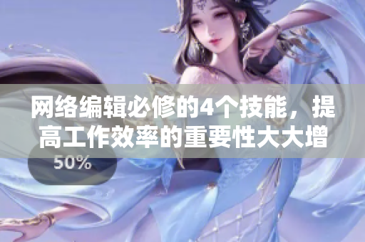 网络编辑必修的4个技能，提高工作效率的重要性大大增强！