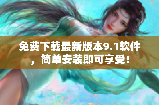 免费下载最新版本9.1软件，简单安装即可享受！