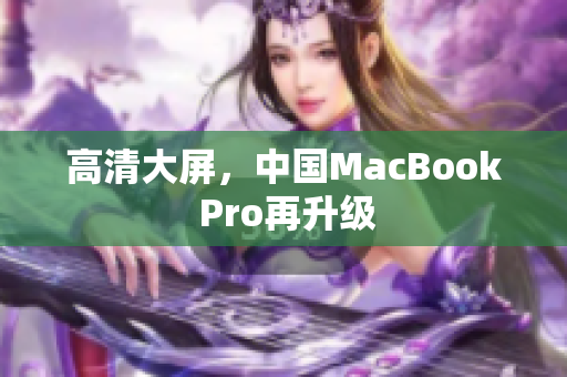 高清大屏，中国MacBook Pro再升级